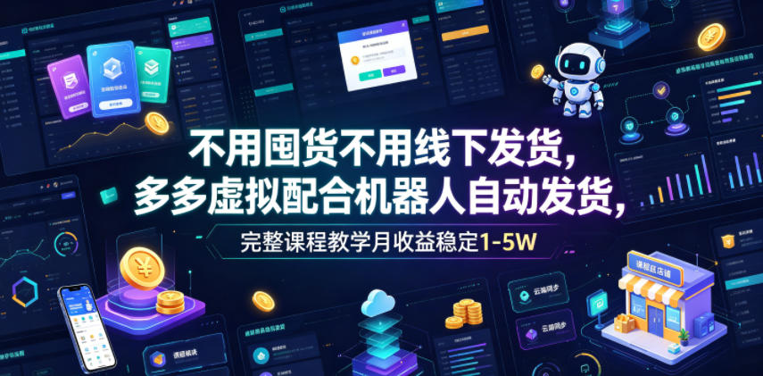 不用囤货不用线下发货,多多虚拟配合机器人自动发货,完整课程教学月收益稳定1-5W【揭秘】-52项目站