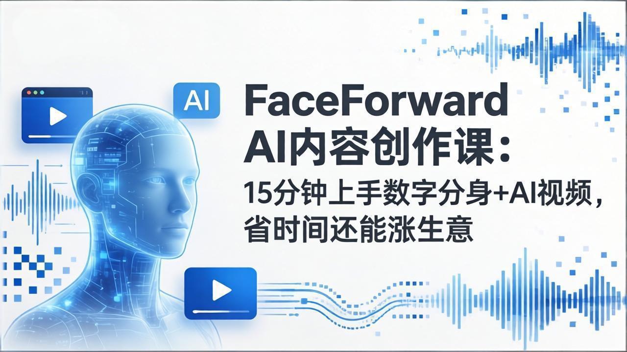 FaceForward AI内容创作课：15分钟上手数字分身+AI视频，省时间还能涨生意-52项目站