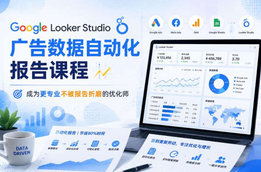 Google Looker Studio广告数据自动化报告课程,成为更专业不被报告折磨的优化师-52项目站