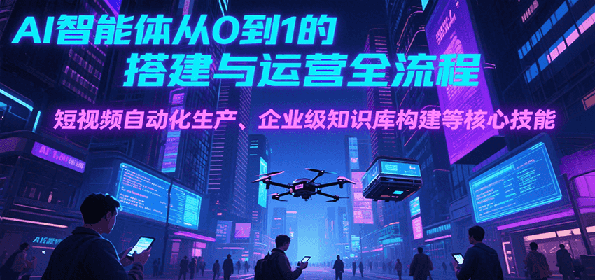 AI智能体从0到1的搭建与运营全流程，短视频自动化生产、企业级知识库构建等核心技能-52项目站