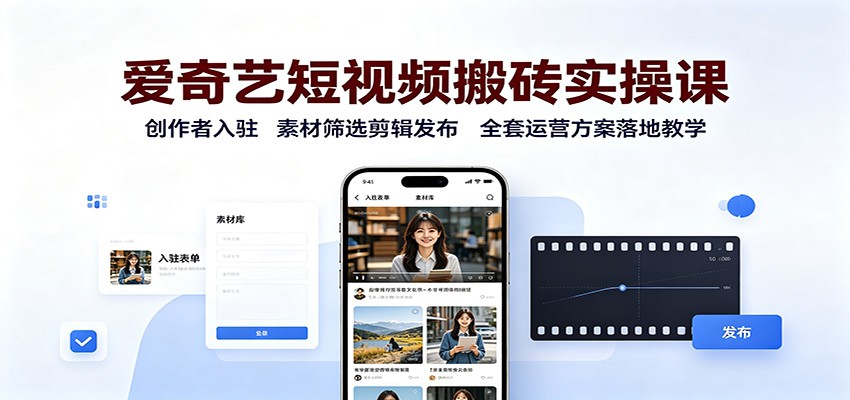 爱奇艺短视频搬砖实操课：创作者入驻，素材筛选剪辑发布，全套运营方案落地教学-52项目站