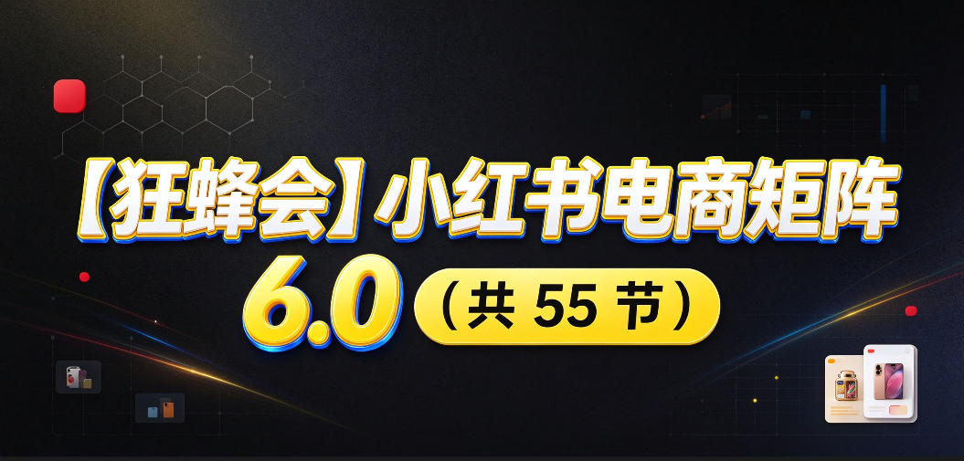 【无水印】【狂蜂会】小红书电商矩阵6.0，从零教你店铺搭建、多渠道精细化选品、AI素材原创、自动化发笔记、矩阵起店放大等-52项目站