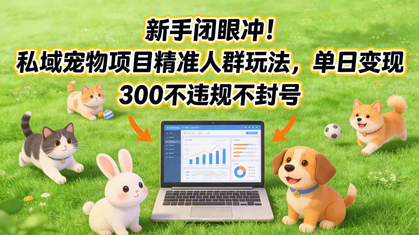 新手闭眼冲！私域宠物项目精准人群玩法，单日变现3张不违规不封号-52项目站