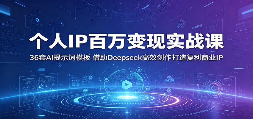 个人IP百万变现实战课:36套AI提示词模板,借助Deepseek高效创作打造复利商业IP-52项目站