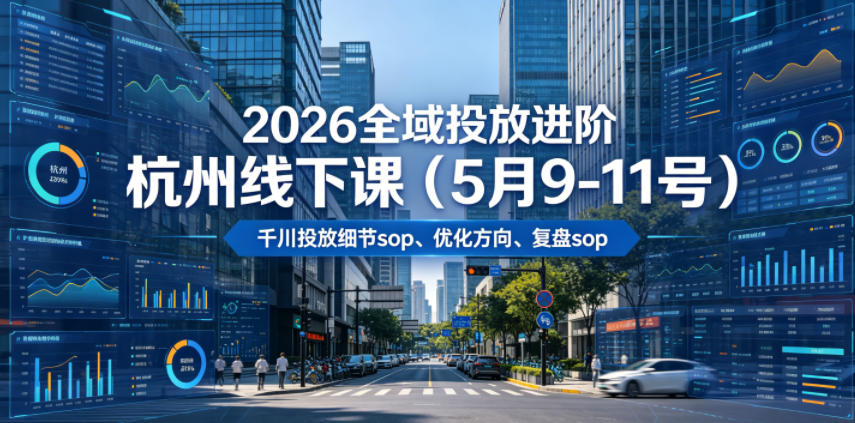 2026全域投放进阶杭州线下课(5月9-11号)，包括千川投放细节sop、优化方向、复盘sop(20小时录音+字幕)-52项目站