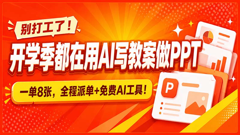 别打工了！开学季都在用AI写教案做PPT，一单8张，全程派单+免费AI工具！-52项目站