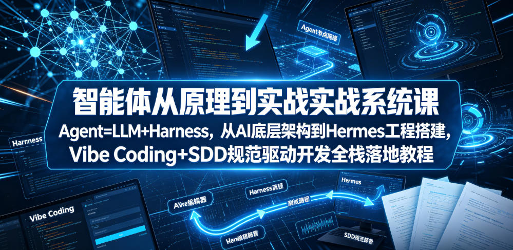 智能体从原理到实战系统课Agent=LLM+Harness，从AI底层架构到Hermes工程搭建，Vibe Coding+SDD规范驱动开发全栈落地教程-52项目站