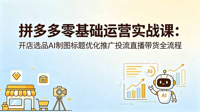 拼多多零基础运营实战课：开店选品AI制图标题优化推广投流直播带货全流程-52项目站