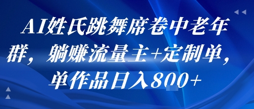 AI姓氏跳舞席卷中老年群，躺挣流量主+定制单，单作品日入8张-52项目站