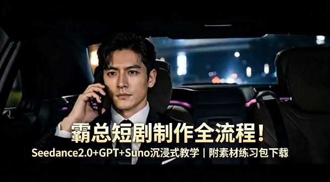 霸总短剧制作全流程！Seedance2.0+GPT+Suno沉浸式教学｜附素材练习包下载-52项目站