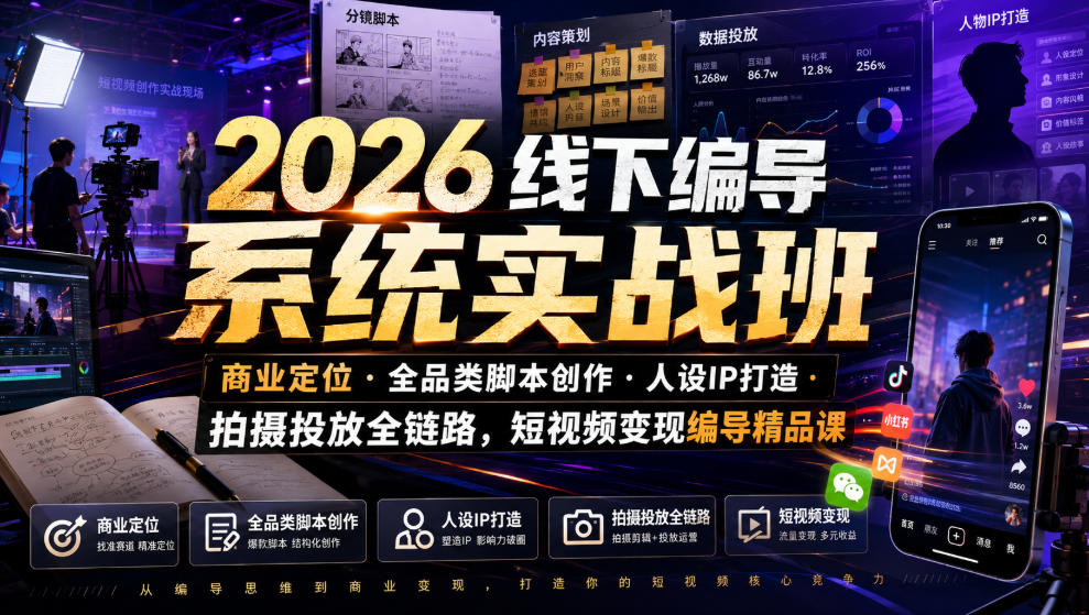 2026线下编导系统实战班｜商业定位・全品类脚本创作・人设IP打造・拍摄投放全链路，短视频变现编导精品课-52项目站
