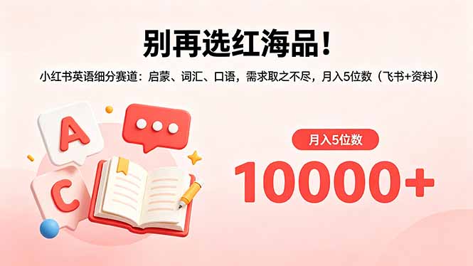别再选红海品！小红书英语细分赛道：启蒙、词汇、口语，需求取之不尽，月入5位数(飞书+资料-52项目站