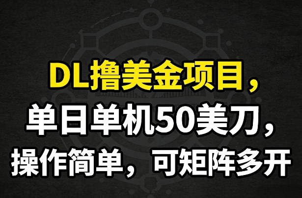 DL撸美金项目，单日单机50美刀，操作简单，可矩阵多开-52项目站
