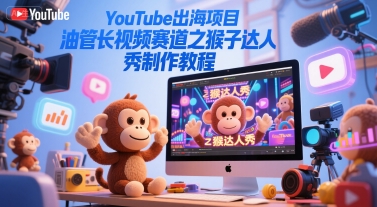 YouTube出海项目,油管长视频赛道之猴子达人秀制作教程