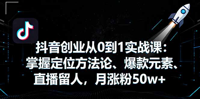 抖音创业从0到1实战课：掌握定位方法论、爆款元素、直播留人，月涨粉50w+-52项目站