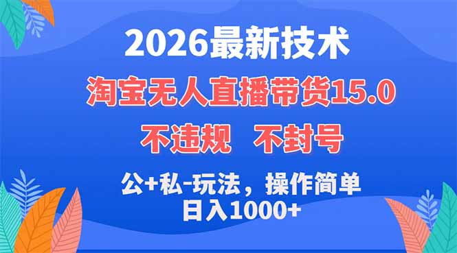 2026最新技术，淘宝无人直播带货15.0，不封号，不违规，公+私玩法，操作简单，日入1000+-52项目站