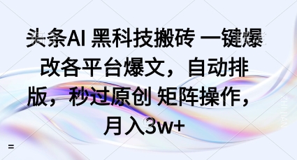 头条AI黑科技搬砖项目一键爆改各平台爆文,自动排版,秒过原创矩阵操作,月入3w+【揭秘】-52项目站