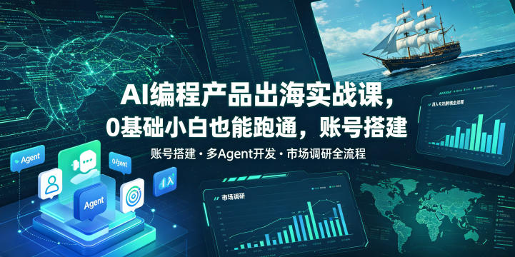 AI编程产品出海实战课，0基础小白也能跑通，账号搭建・多Agent开发・市场调研全流程，月入千刀跨境变现教程(更新)-52项目站
