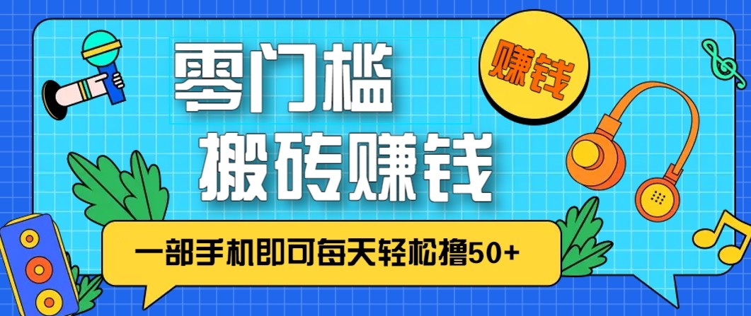 零成本零门槛无脑搬砖赚钱项目，只需一部手机即可每天轻松撸50+-52项目站