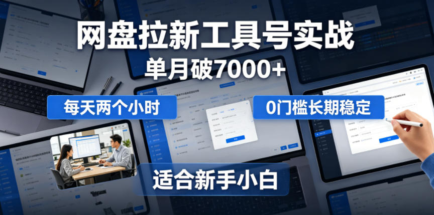 单月破7000+，网盘拉新工具号实战，每天两个小时，0门槛长期稳定，适合新手小白-52项目站