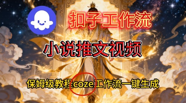 Coze扣子智能体工作流一键生成小说推文视频，保姆级搭建教学-52项目站