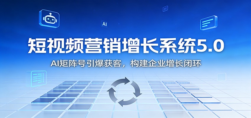 短视频营销增长系统5.0:AI 矩阵号引爆获客,构建企业增长闭环-52项目站