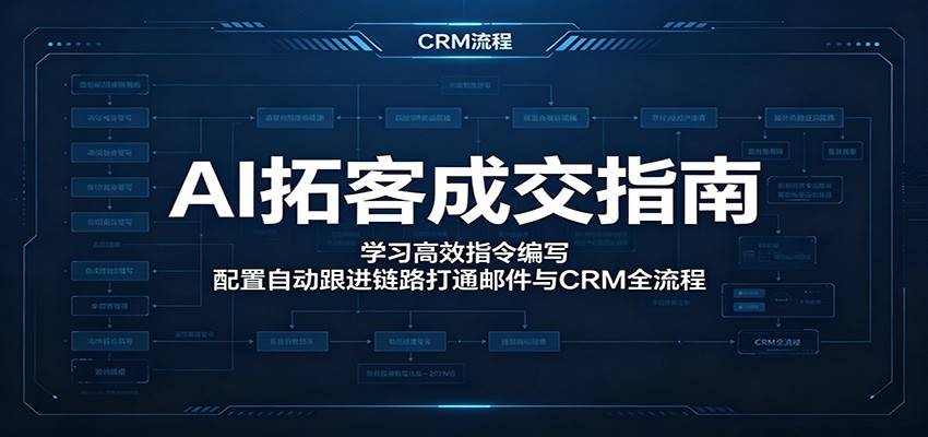 AI拓客成交指南：学习高效指令编写，配置自动跟进链路打通邮件与CRM全流程-52项目站