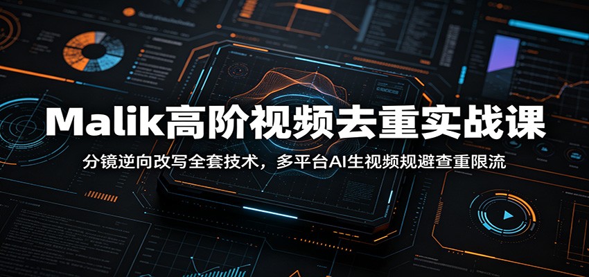 Malik高阶视频去重实战课：分镜逆向改写全套技术，多平台AI生视频规避查重限流-52项目站