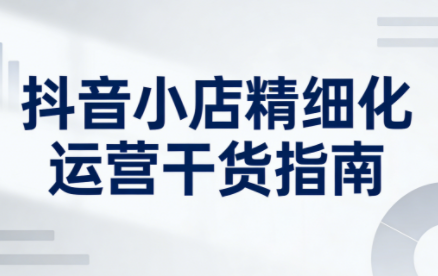无缺·抖音店铺精细化运营干货指南新版(更新5月)-52项目站