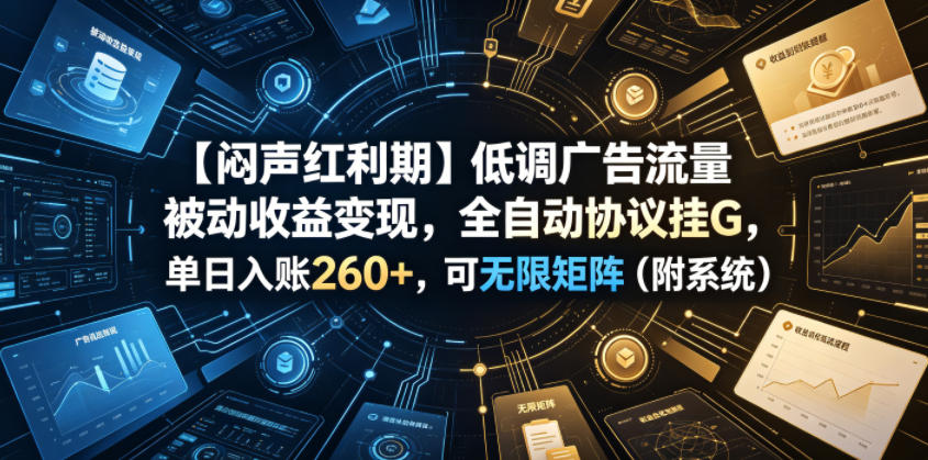 【闷声红利期】低调广告流量被动收益变现，全自动协议挂G，单日入账260+，可无限矩阵(附系统)【揭秘】-52项目站