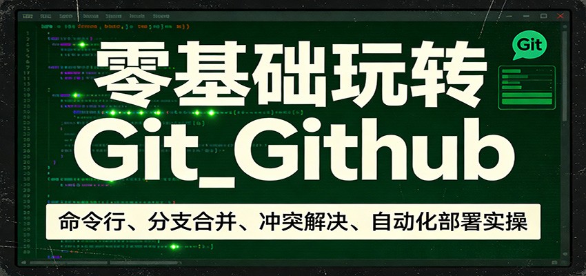 零基础玩转Git_Github：命令行、分支合并、冲突解决、自动化部署实操-52项目站