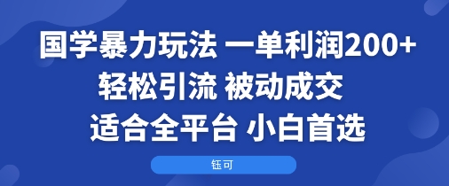 国学暴力玩法:一单利润2张+轻松引流 被动成交 适合全平台 小白首选-52项目站