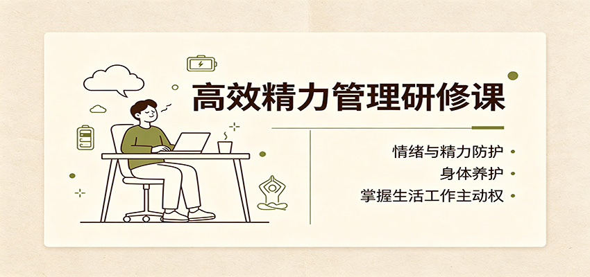 高效精力管理研修课：情绪与精力防护，身体养护，掌握生活工作主动权-52项目站