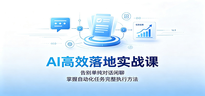 AI高效落地实战课：告别单纯对话闲聊，掌握自动化任务完整执行方法-52项目站