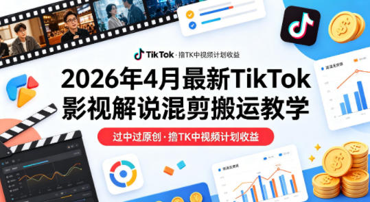 26年4月最新TikTok影视解说混剪搬运教学,过中过原创,撸TK中视频计划收益-52项目站