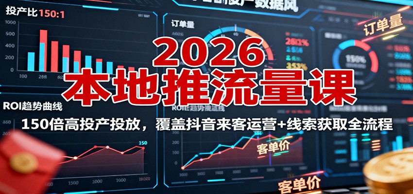 2026本地推流量课：150倍高投产投放，覆盖抖音来客运营+线索获取全流程-52项目站
