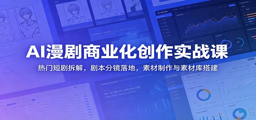 AI漫剧商业化创作实战课:热门短剧拆解,剧本分镜落地,素材制作与素材库搭建-52项目站
