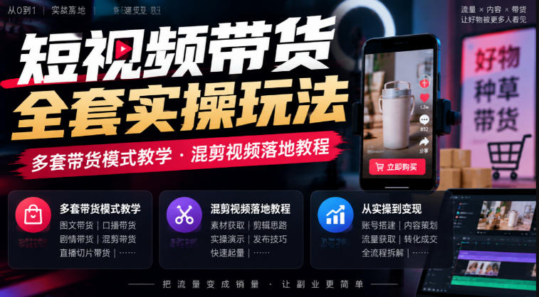 短视频带货全套实操玩法,多套带货模式教学,混剪视频落地教程-52项目站