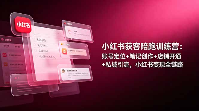小红书获客陪跑训练营：账号定位+笔记创作+店铺开通+私域引流，小红书变现全链路-52项目站