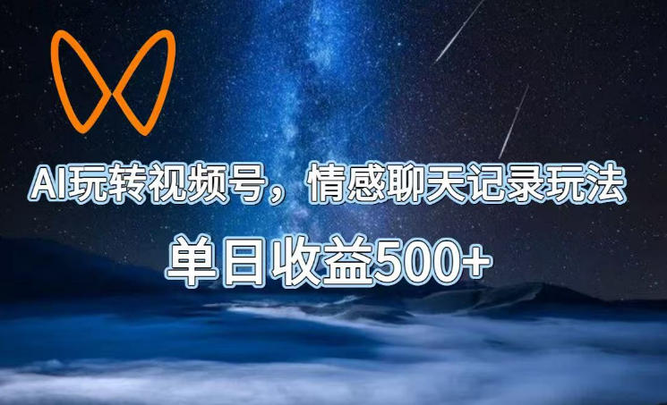AI玩转视频号，情感聊天记录玩法，单日收益500+【揭秘】-52项目站