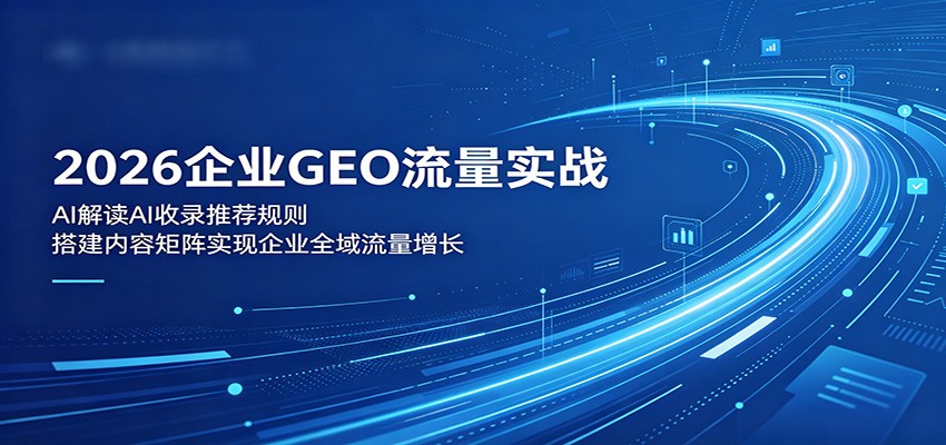 2026企业GEO流量实战:解读AI收录推荐规则,搭建内容矩阵实现企业全域流量增长-52项目站