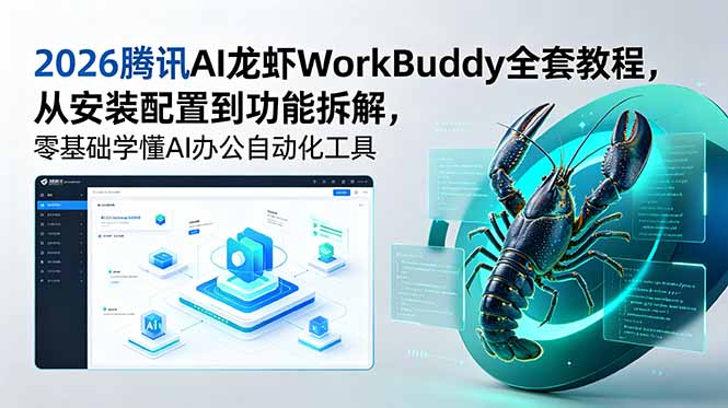 2026腾讯AI龙虾WorkBuddy全套教程,从安装配置到功能拆解,零基础学懂AI办公自动化工具-52项目站