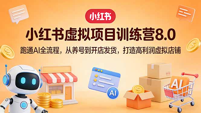 小红书虚拟项目训练营8.0:跑通AI全流程,从养号到开店发货,打造高利润虚拟店铺-52项目站