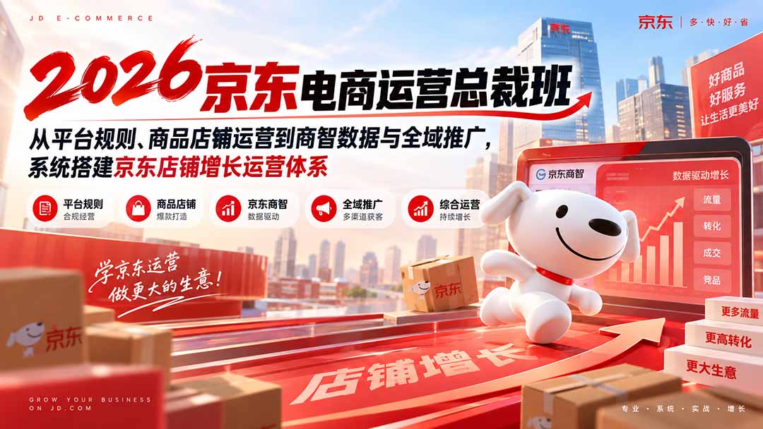 2026京东电商运营总裁班:从平台规则、商品店铺运营到商智数据与全域推广,系统搭建京东店铺增长运营体系-52项目站