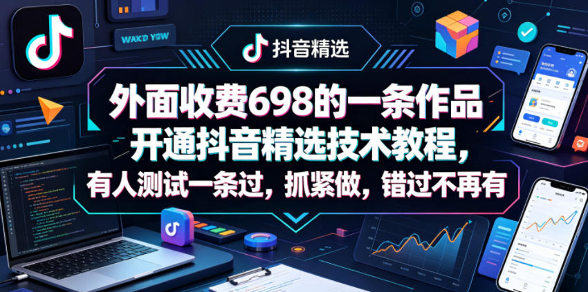 外面收费698的一条作品开通抖音精选技术教程，有人测试一条过，抓紧做，错过不再有-52项目站