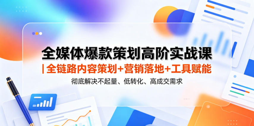 全媒体爆款策划高阶实战课|全链路内容策划+营销落地+工具赋能,彻底解决不起量、低转化、低成交难题-52项目站