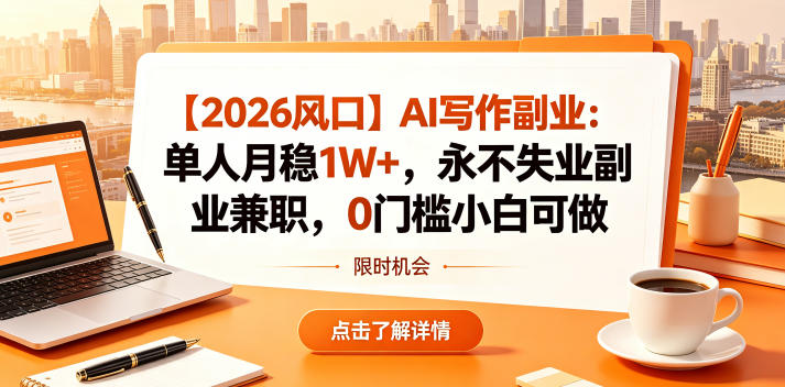 【2026风口】AI写作副业：单人月稳1W+，永不失业副业兼职，0门槛小白可做【揭秘】-52项目站