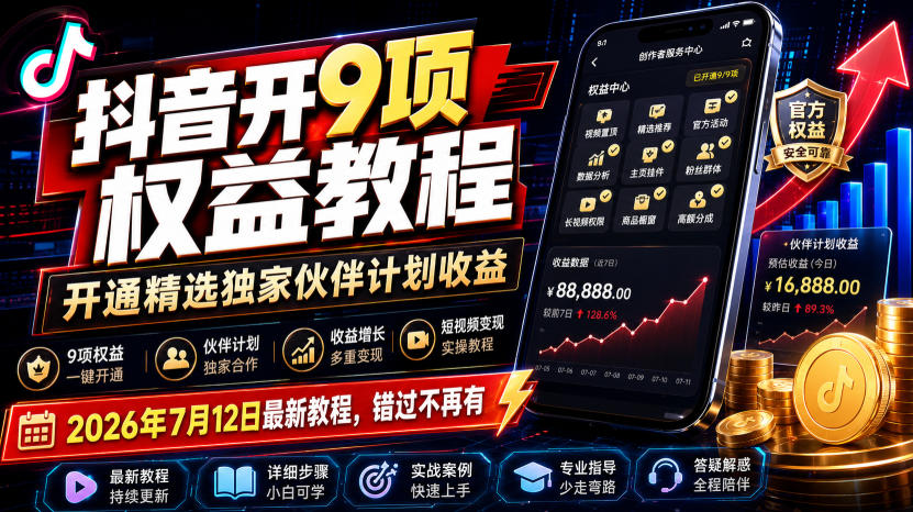 抖音开9项权益教程，开通精选独家伙伴计划收益，2026年7月12日最新教程，错过不再有-52项目站