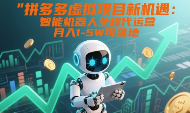 拼多多虚拟项目新机遇：智能机器人全程代运营，月入1-5W可落地【揭秘】-52项目站
