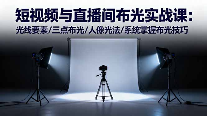 短视频与直播间布光实战课:光线要素/三点布光/人像光法/系统掌握布光技巧-52项目站